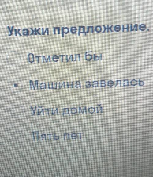 Выбери правильный ответ Укажи предложение.Отметил быМашина завеласьУйти домойПять лет​