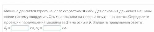Машина двигается строго на юг со скоростью 60 км/ч. Для описания движения машины ввели систему коорд