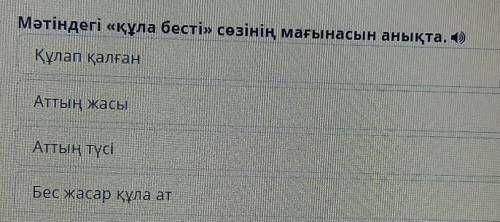 Мәтіндегі «құла бесті» сөзінің мағынасын анықта. 4) Құлап қалғанАТТың жасыАттың түсіБес жасар құла а