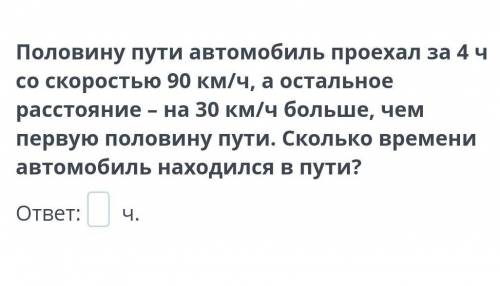 Половину пути автомобиль проехал за 4 ч со скоростью 90 км/ч, а остальное расстояние – на 30 км/ч бо