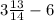 3\frac{13}{14}-6