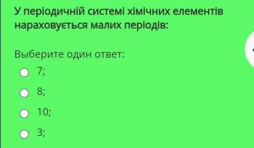 У періодичній системі хімічних елементів нараховується малих періодів: Выберите один ответ: 7; 8;10;