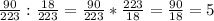 \frac{90}{223} : \frac{18}{223} = \frac{90}{223} * \frac{223}{18} = \frac{90}{18} = 5