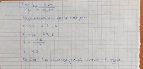Сколько стоит 1 кг мандаринов,если 0,6 кг стоит 43,8 р УМОЛЯЮ