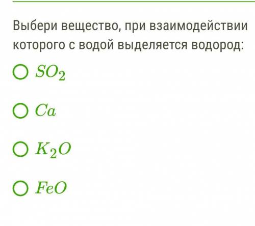 Выбери вещество, при взаимодействии которого с водой выделяется водород: SO2 Ca K2O FeOсмотрите фото