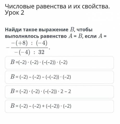 Числовые равенства и их свойства. Урок 2 Найди такое выражение B, чтобы выполнялось равенство A = B,