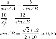 \displaystyle \frac{a}{sin\angle{A}}=\frac{b}{sin\angle{B}} \\
\\\
\frac{10}{\frac{\sqrt{2} }{2} } =\frac{12}{sin\angle{B}} \\
\\
sin\angle{B}=\frac{\sqrt{2}*12 }{2*10}\approx 0,85