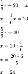 \displaystyle \frac{1}{6}x+20=x
x-\frac{1}{6}x=20
\frac{5}{6}x=20
x=20:\frac{5}{6}
x=\frac{20*6}{5}
x=24