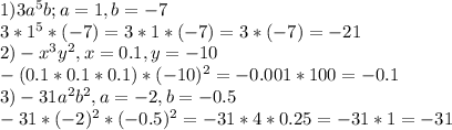 1)3a^{5}b; a=1, b=-7\\
3*1^{5} * (-7)=3*1*(-7)=3*(-7)=-21\\
2)-x^{3}y^{2}, x=0.1, y=-10\\
-(0.1*0.1*0.1)*(-10)^{2}=-0.001*100=-0.1\\
3)-31a^{2}b^{2}, a=-2, b = -0.5\\
-31*(-2)^{2}*(-0.5)^{2}=-31*4*0.25=-31*1=-31