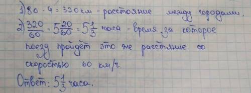 Расстояние между двумя городами пассажирский поезд со скоростью 80 км/ч за 4 часа. За сколько часов