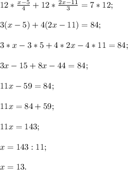 12 *\frac{x-5}{4} +12*\frac{2x-11}{3} =7*12;
3(x-5)+4(2x-11)=84;
3 * x - 3 * 5 + 4 * 2x - 4 * 11 = 84;
3x - 15 + 8x - 44 = 84;
11x - 59 = 84;
11x = 84 + 59;
11x = 143;
x=143:11;
x = 13.
