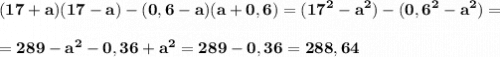 \displaystyle\bf (17+a)(17-a)-(0,6-a)(a+0,6)=(17^{2} -a^{2} )-(0,6^{2} -a^{2} )=
=289-a^{2} -0,36+a^{2} =289-0,36=288,64
