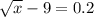 \sqrt{x} - 9 = 0.2