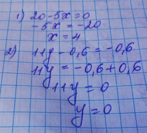 1: Знайдіть корiнь рiвняння: 20 - 5x = 0 ; 2) 11y - 0, 6 = - 0, 6Допомажіть будь ласка