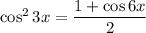 \cos ^2 3x = \dfrac{1 + \cos 6x }{2}