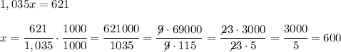1,035 x = 621 x = \cfrac{621}{1,035}\cdot \cfrac{1000}{1000} =\cfrac{621000}{1035} = \dfrac{\not \!9 \cdot 69000}{\not \!9\cdot 115} = \dfrac{\diagup \!\!\!\!\!23\cdot 3000}{\diagup \!\!\!\!\!23\cdot 5} = \cfrac{3000}{5} = 600