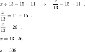 x\div 13-15=11\ \ \ \Rightarrow \ \ \ \dfrac{x}{13}-15=11\ \ ,dfrac{x}{13}=11+15\ \ ,dfrac{x}{13}=26\ \ ,x=13\cdot 26x=338
