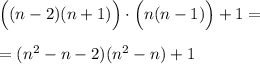 \Big ((n-2)(n+1) \Big ) \cdot \Big( n (n-1)\Big ) + 1 = = (n^2 -n - 2)(n^2-n)+ 1
