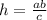 h=\frac{ab}{c}