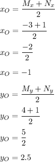 \displaystyle\\x_O=\frac{M_x+N_x}{2} x_O=\frac{-3+1}{2} x_O=\frac{-2}{2} x_O=-1y_O=\frac{M_y+N_y}{2} y_O=\frac{4+1}{2} y_O=\frac{5}{2} y_O=2.5
